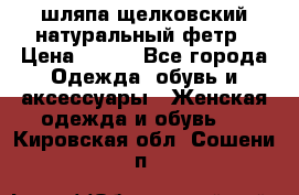 шляпа щелковский натуральный фетр › Цена ­ 500 - Все города Одежда, обувь и аксессуары » Женская одежда и обувь   . Кировская обл.,Сошени п.